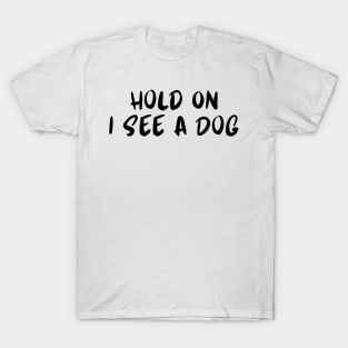 Hold On I See a Dog - Dog Quotes T-Shirt